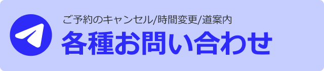 ご予約のキャンセル/時間変更/道案内 各種お問い合わせ